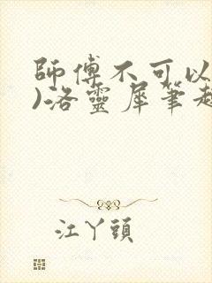 师傅不可以(限)洛灵犀笔趣阁