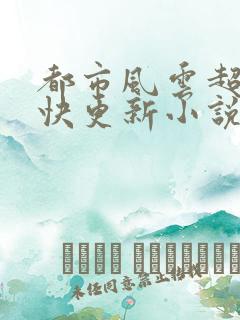 都市风云超前超快更新小说