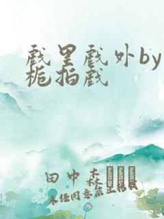 戏里戏外by林栀拍戏