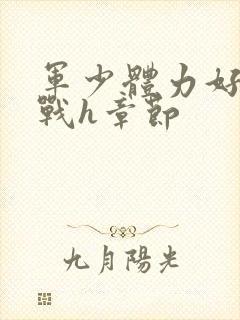 军少体力好夜夜战h章节