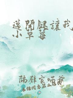 迈开腿让我看看小草莓