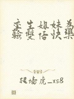 孪生姐妹为了体验双倍快乐