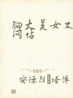 胸大美女又黄的网站