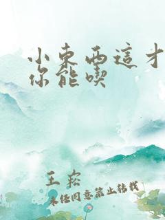 小东西这才一根你能吃