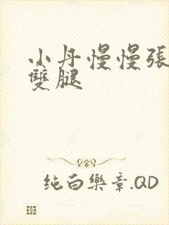 小丹慢慢张开了双腿