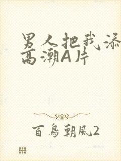 男人把我添到了高潮A片