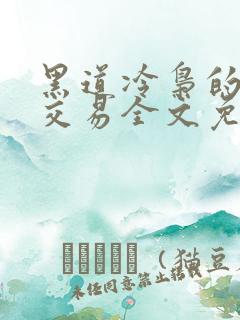 黑道冷枭的赔心交易全文免费阅读