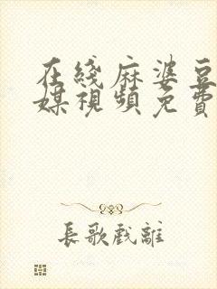 在线麻婆豆腐传媒视频免费