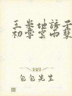 玉米地诱子偷伦初尝云雨孽欲