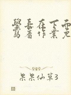 学长在下面撞我写着作业免费阅读