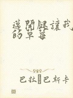 迈开腿让我桶你的草莓