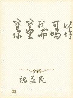 宝宝我可以尿在你里面吗作文