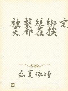 被系统绑定后每天都在挨