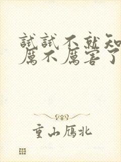 试试不就知道我厉不厉害了