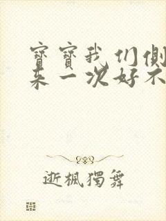 宝宝我们侧着再来一次好不好