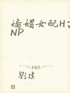 娇媚女配H高汁NP