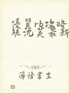 优质rb攻略系统沈芙最新章节