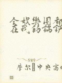 全娱乐圈都拜倒在我的锅铲之下