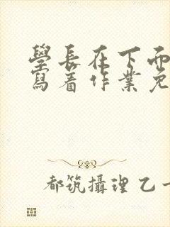 学长在下面撞我写着作业免费阅读