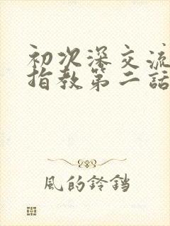 初次深交流请多指教第二话是什么