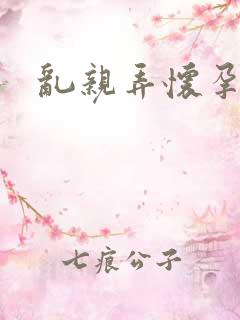 乱亲弄怀孕小说