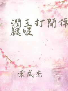 润玉打开锦觅的腿吸