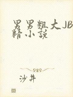 男男粗大JB射精小说