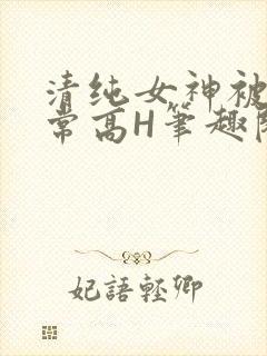 清纯女神被脔日常高H笔趣阁