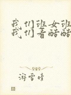 我们班女班长给我们看酷酷