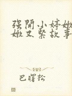 强开小婷嫩苞又嫩又紧故事情节