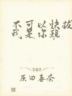 不可以快拔出来我是你亲