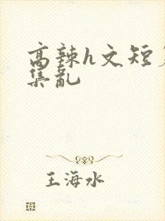 高辣h文短篇合集乱