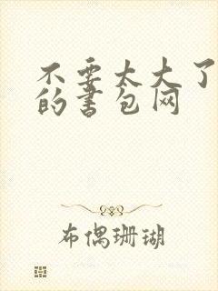 不要太大了会坏的书包网