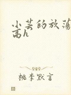 小芸的放荡日记高h