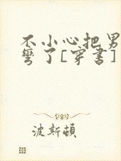 不小心把男主掰弯了[穿书]