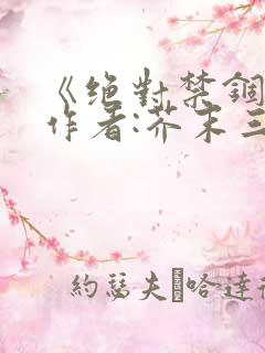 《绝对禁锢》 作者:芥末三三