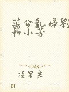 荡公乱妇刘大爷和小芳