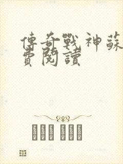 传奇战神苏狂免费阅读