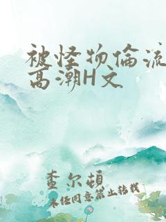 被怪物伦流澡到高潮H文