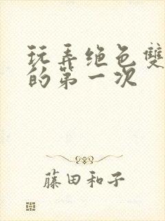 玩弄绝色双胞胎的第一次