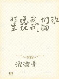 昨晚我们班六男生玩我胸