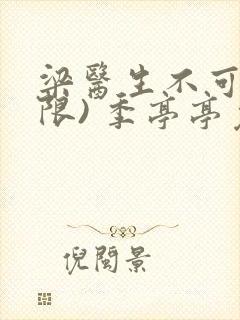 梁医生不可以(限) 季亭亭免费阅读