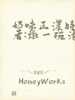奶味正浓时 作者:炖一碗汤