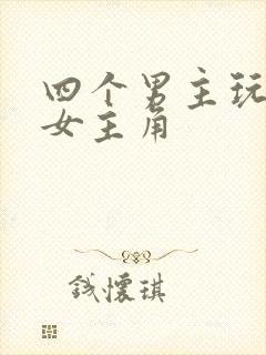 四个男主玩一个女主角