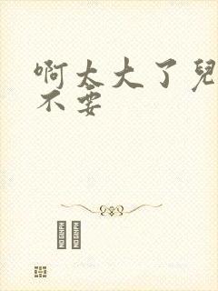 啊太大了儿媳妇不要