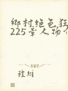 乡村绝色狂医第225章人物介绍