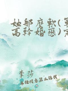 她那么软(军婚高干婚恋)完结