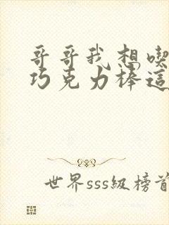 哥哥我想吃你的巧克力棒这是什么意思