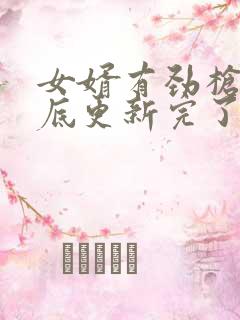 女婿有劲枪枪到底更新完了吗