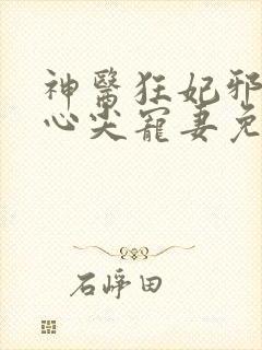 神医狂妃邪王的心尖宠妻免费阅读